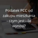 Jak uniknąć kosztów przy zakupie mieszkania? Sprawdź, jaki podatek zapłacisz!